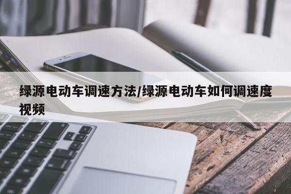 绿源电动车调速方法/绿源电动车如何调速度视频