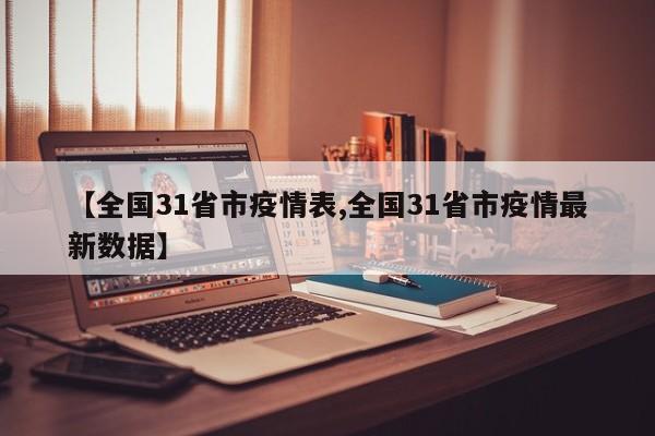 【全国31省市疫情表,全国31省市疫情最新数据】