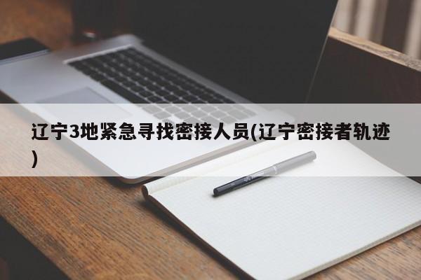 辽宁3地紧急寻找密接人员(辽宁密接者轨迹)