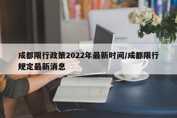 成都限行政策2022年最新时间/成都限行规定最新消息