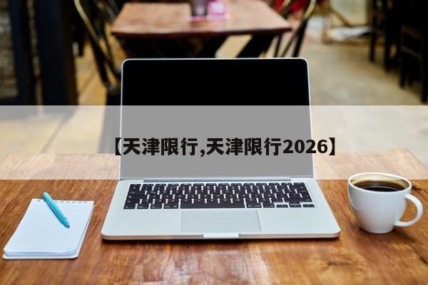 【天津限行,天津限行2026】
