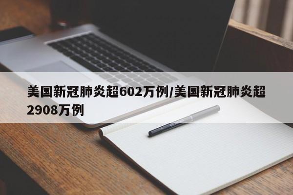 美国新冠肺炎超602万例/美国新冠肺炎超2908万例