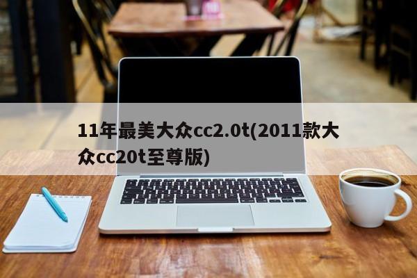 11年最美大众cc2.0t(2011款大众cc20t至尊版)