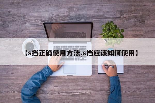 【s挡正确使用方法,s档应该如何使用】