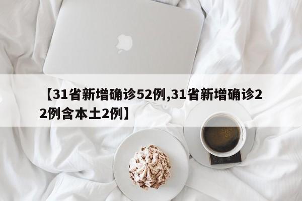 【31省新增确诊52例,31省新增确诊22例含本土2例】