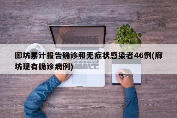廊坊累计报告确诊和无症状感染者46例(廊坊现有确诊病例)