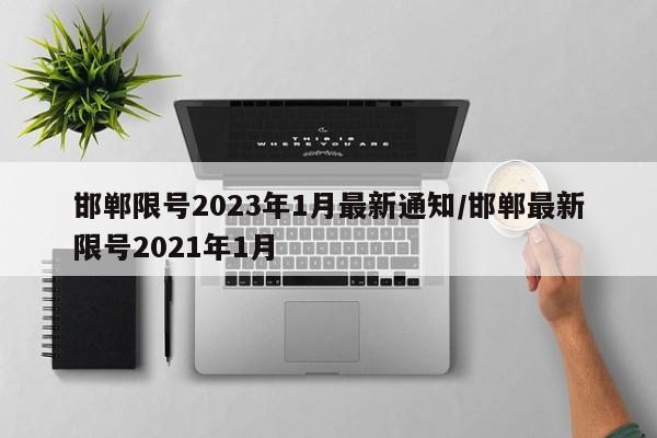 邯郸限号2023年1月最新通知/邯郸最新限号2021年1月