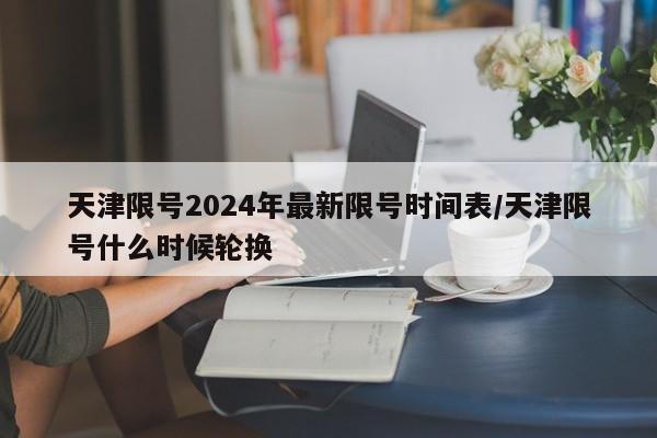 天津限号2024年最新限号时间表/天津限号什么时候轮换