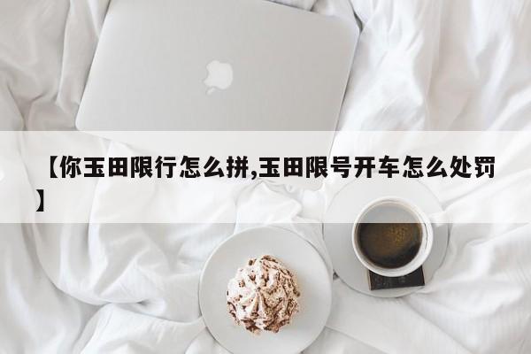 【你玉田限行怎么拼,玉田限号开车怎么处罚】