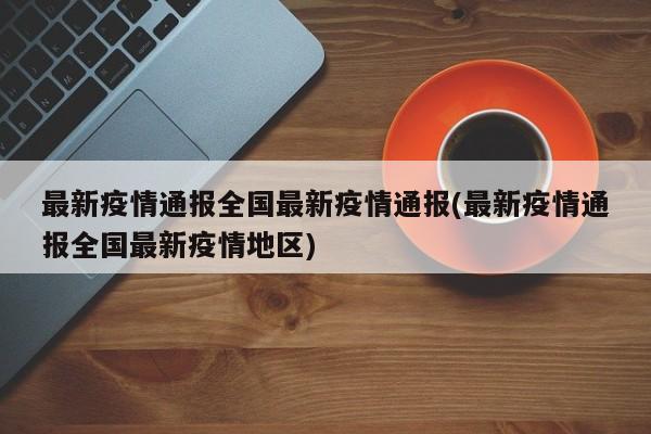 最新疫情通报全国最新疫情通报(最新疫情通报全国最新疫情地区)