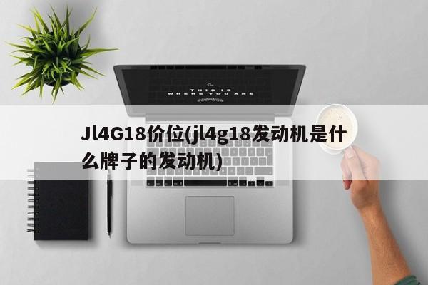 Jl4G18价位(jl4g18发动机是什么牌子的发动机)
