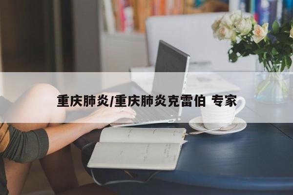 重庆肺炎/重庆肺炎克雷伯 专家
