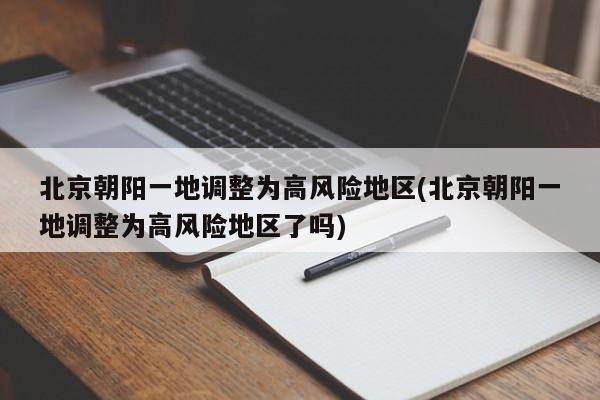 北京朝阳一地调整为高风险地区(北京朝阳一地调整为高风险地区了吗)