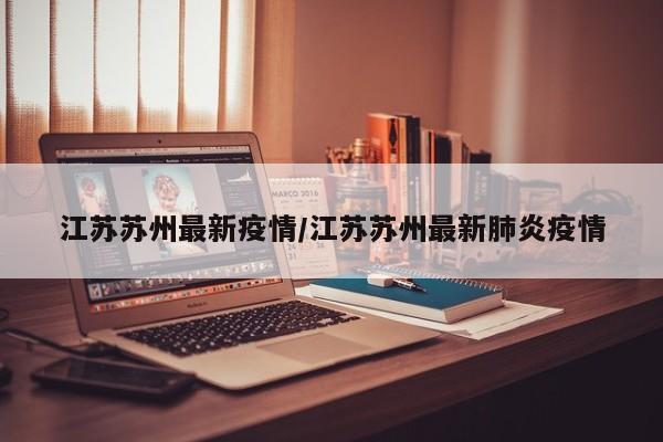 江苏苏州最新疫情/江苏苏州最新肺炎疫情