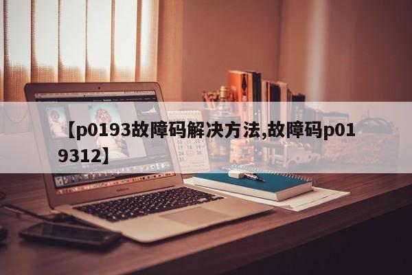 【p0193故障码解决方法,故障码p019312】