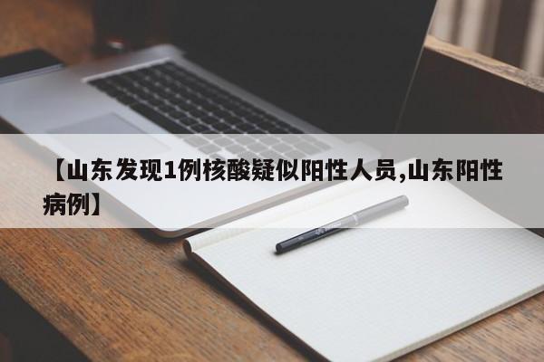 【山东发现1例核酸疑似阳性人员,山东阳性病例】