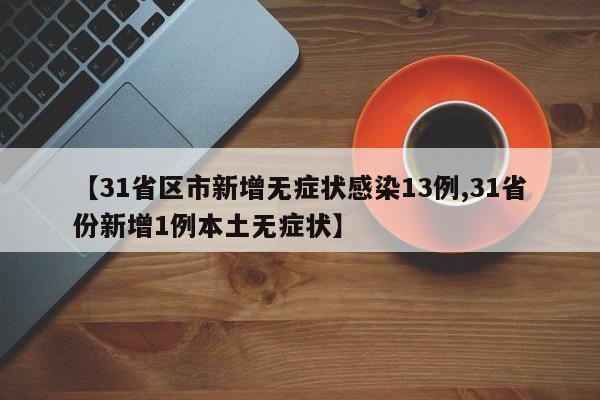 【31省区市新增无症状感染13例,31省份新增1例本土无症状】