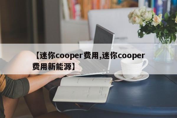 【迷你cooper费用,迷你cooper费用新能源】