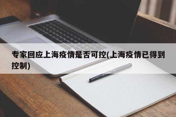 专家回应上海疫情是否可控(上海疫情已得到控制)