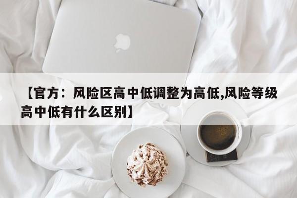 【官方：风险区高中低调整为高低,风险等级高中低有什么区别】