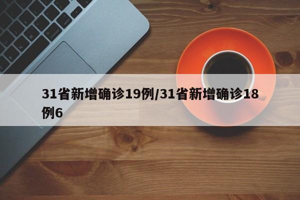 31省新增确诊19例/31省新增确诊18例6