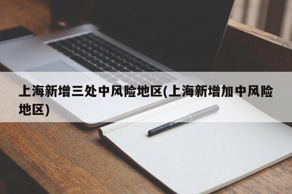 上海新增三处中风险地区(上海新增加中风险地区)