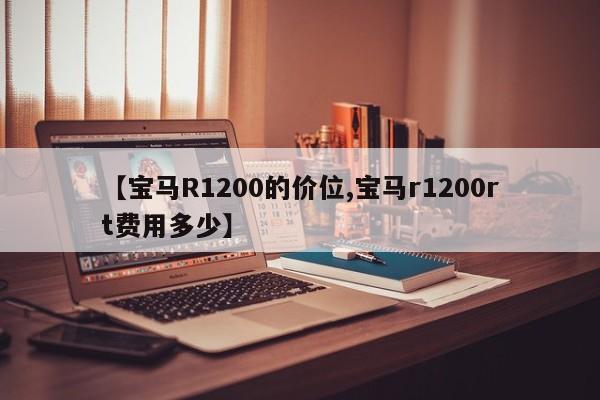 【宝马R1200的价位,宝马r1200rt费用多少】