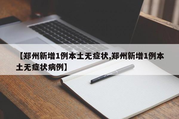 【郑州新增1例本土无症状,郑州新增1例本土无症状病例】