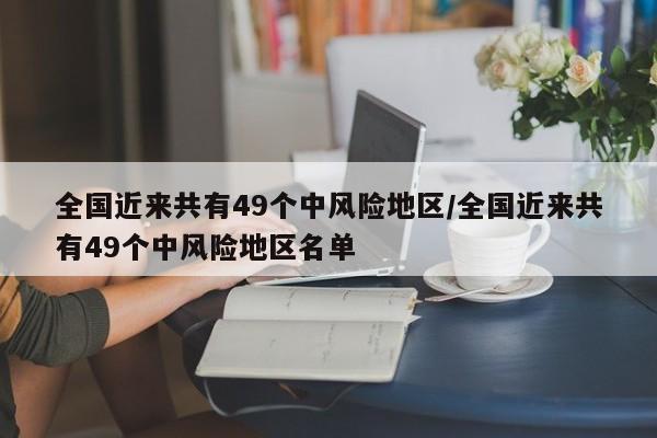 全国近来共有49个中风险地区/全国近来共有49个中风险地区名单
