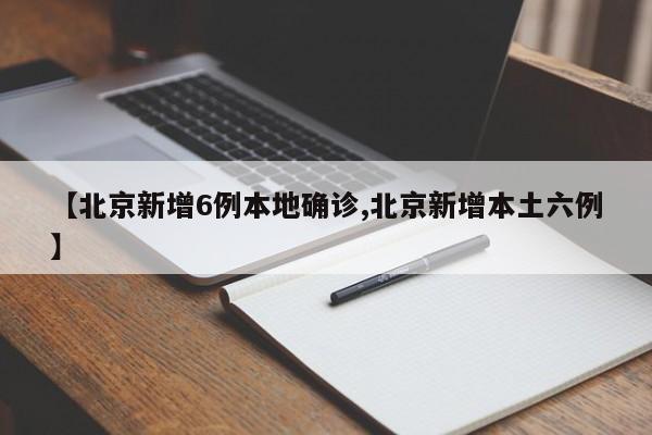 【北京新增6例本地确诊,北京新增本土六例】