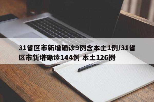 31省区市新增确诊9例含本土1例/31省区市新增确诊144例 本土126例