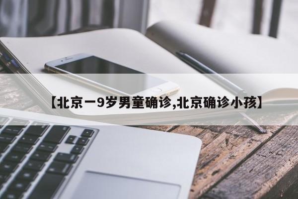 【北京一9岁男童确诊,北京确诊小孩】
