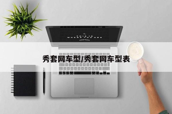 秀套网车型/秀套网车型表