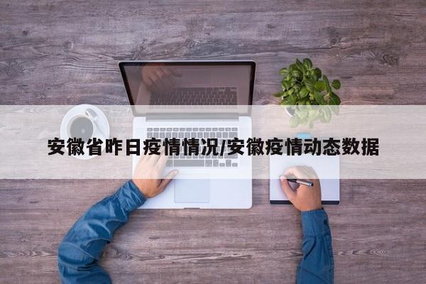 安徽省昨日疫情情况/安徽疫情动态数据