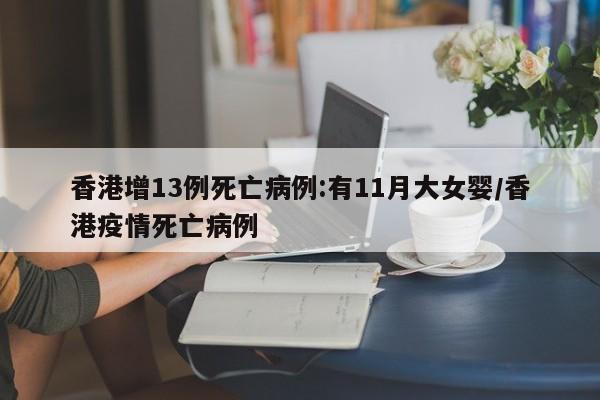 香港增13例死亡病例:有11月大女婴/香港疫情死亡病例
