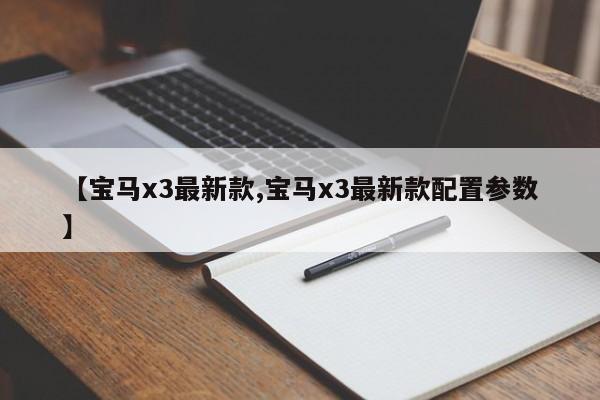 【宝马x3最新款,宝马x3最新款配置参数】