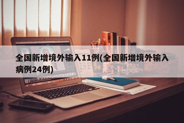 全国新增境外输入11例(全国新增境外输入病例24例)