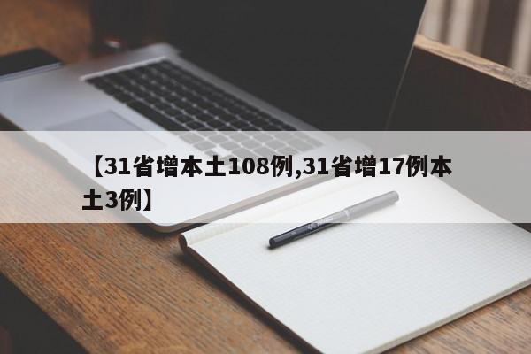 【31省增本土108例,31省增17例本土3例】