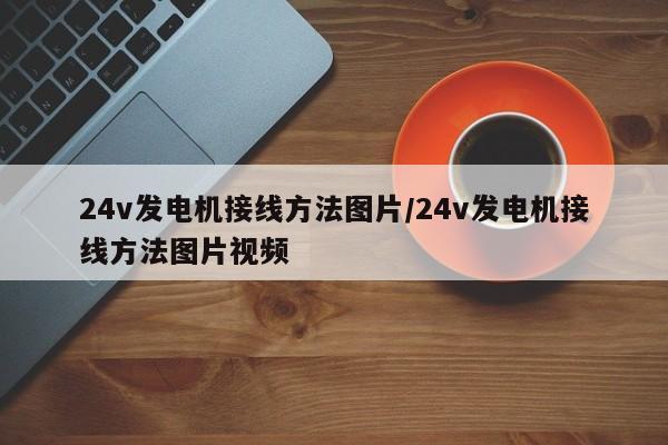 24v发电机接线方法图片/24v发电机接线方法图片视频