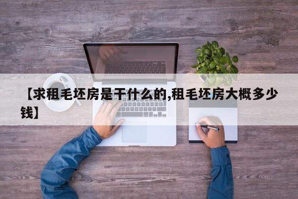 【求租毛坯房是干什么的,租毛坯房大概多少钱】