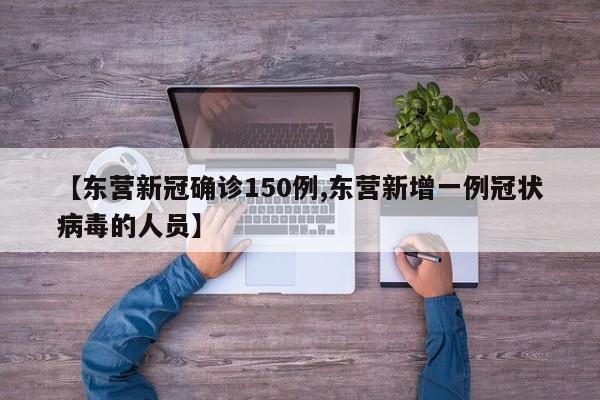 【东营新冠确诊150例,东营新增一例冠状病毒的人员】