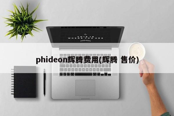 phideon辉腾费用(辉腾 售价)