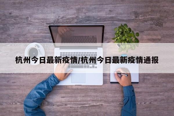 杭州今日最新疫情/杭州今日最新疫情通报