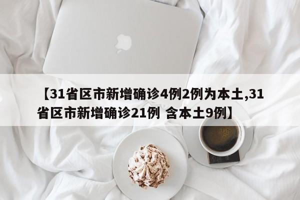 【31省区市新增确诊4例2例为本土,31省区市新增确诊21例 含本土9例】