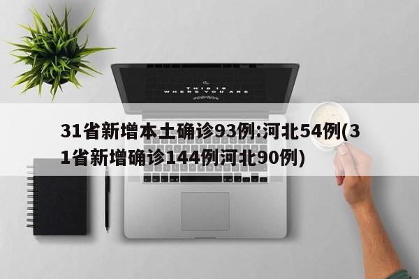 31省新增本土确诊93例:河北54例(31省新增确诊144例河北90例)