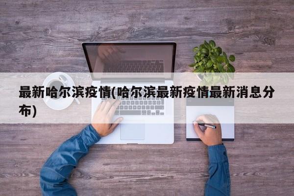 最新哈尔滨疫情(哈尔滨最新疫情最新消息分布)
