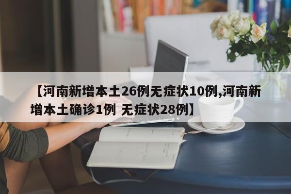 【河南新增本土26例无症状10例,河南新增本土确诊1例 无症状28例】