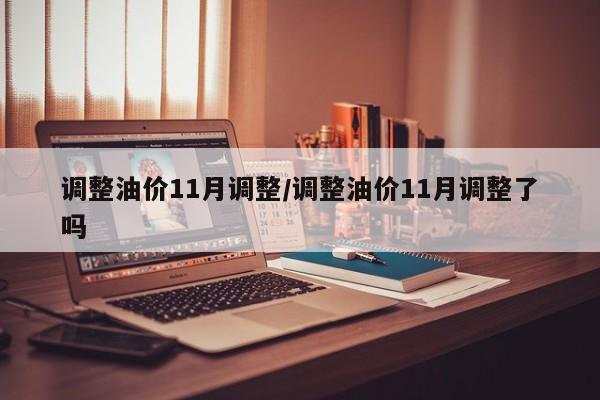调整油价11月调整/调整油价11月调整了吗