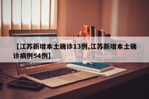 【江苏新增本土确诊13例,江苏新增本土确诊病例54例】