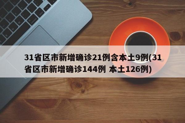31省区市新增确诊21例含本土9例(31省区市新增确诊144例 本土126例)